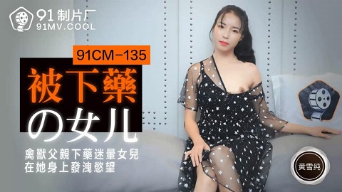 台湾色情 - 91制片廠 91CM-135 - 被下藥的女兒 - 黃雪純 - JAV movie in FHD