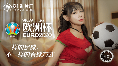 台湾色情 - 91制片廠 91CM-136 - 歐洲杯 - 何苗 - JAV movie in FHD