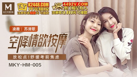麻豆传媒映画.MKY-HM-005.凌薇 苏清歌.空降情欲按摩.放松点 舒缓考前焦虑 - JAV movie in FHD