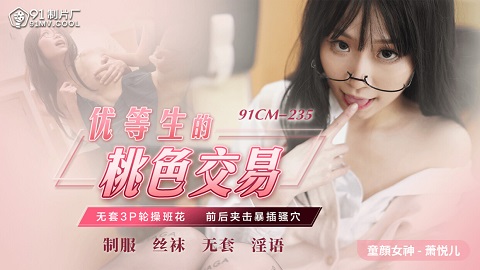 91制片厂.91CM-235.萧悦儿.优等生的桃色交易 - JAV movie in FHD