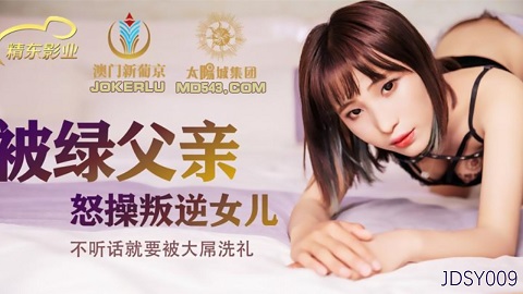 精东影业.JDSY009.被绿父亲怒操叛逆女儿.不听话就要被大屌洗礼 - JAV movie in FHD