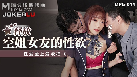 麻豆传媒映画.MPG-014.苏清歌.性爱至上爱液横飞.释放空姐女友的性欲 - JAV movie in FHD