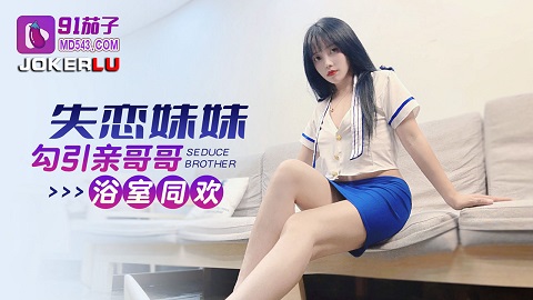 91茄子.失恋妹妹勾引亲哥哥浴室同欢 - JAV movie in FHD