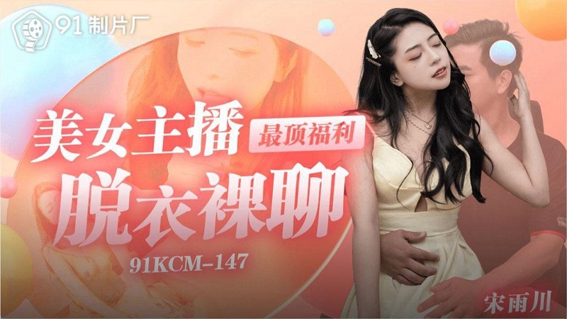 China AV 91KCM147 美女主播最頂福利脫衣裸聊 宋雨川 - JAV movie in FHD