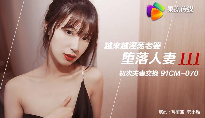 果冻传媒91CM-070堕落人妻三换妻-玛丽莲 韩小雅 - JAV movie in FHD